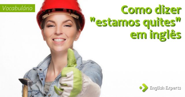 Como dizer "estamos quites" em inglês