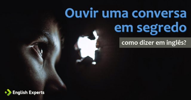Como dizer "Ouvir uma conversa em segredo" em inglês