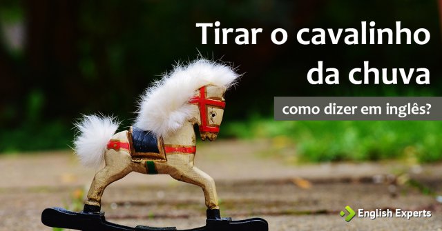 Como dizer "Pode tirar o cavalinho da chuva" em inglês