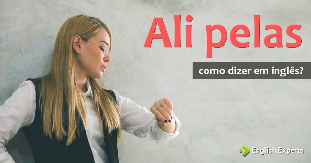 Como dizer "Ali pelas" em inglês
