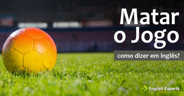 Como dizer "Matar (definir) o jogo" em inglês
