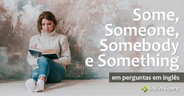 Some, Someone, Somebody e Something em perguntas em inglês