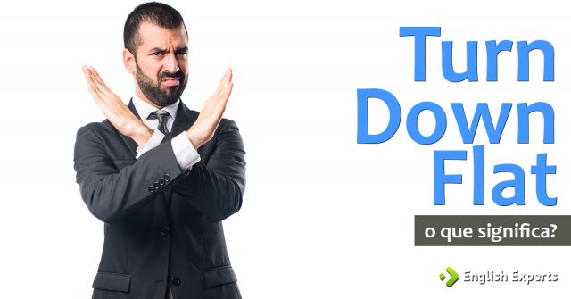O que significa "turn down flat"?