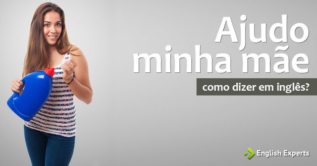 Como dizer "ajudo minha mãe" em inglês