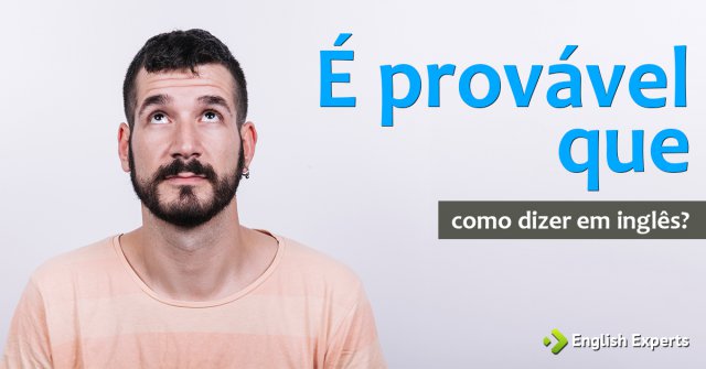 Como dizer "É provável que ele chegue aqui às 12" em inglês