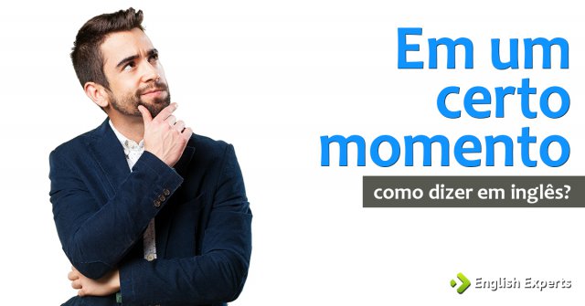 Como dizer "Até que em um certo momento..." em inglês