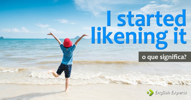 I started likening it - Tradução em português