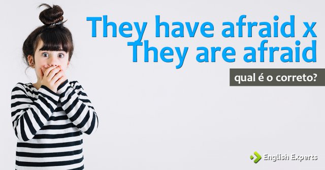 They have afraid x They are afraid? Qual é o certo?
