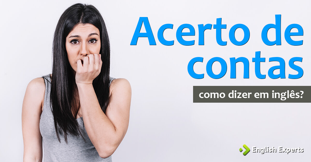 Como dizer "Acerto de contas e Ajuste de contas" em inglês - English