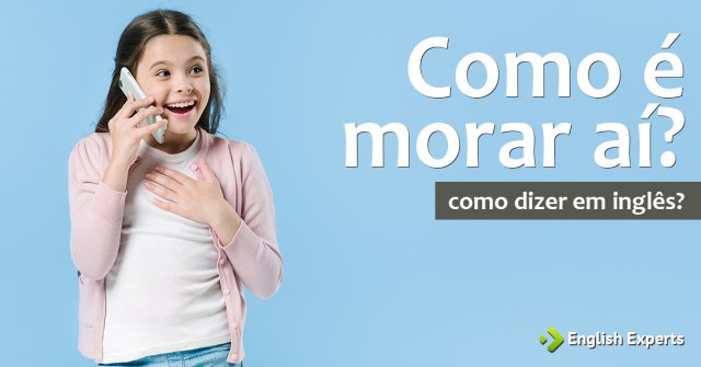 Como dizer "Como é morar aí?" em inglês