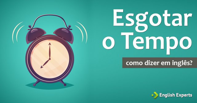 Como dizer "esgotar o tempo" em inglês
