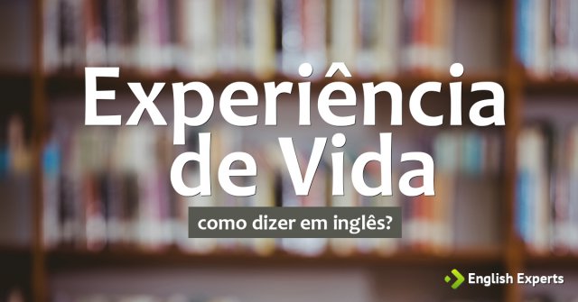 Como dizer "Experiência de Vida" em inglês