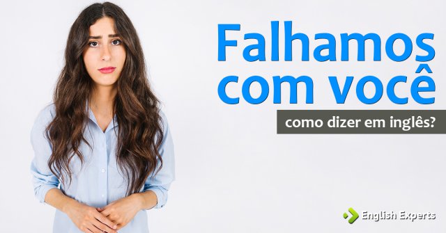 Como dizer "Falhamos com você" em inglês