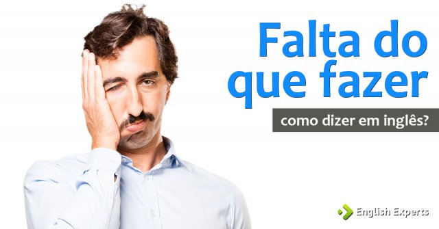 Como dizer "Falta do que fazer" em inglês
