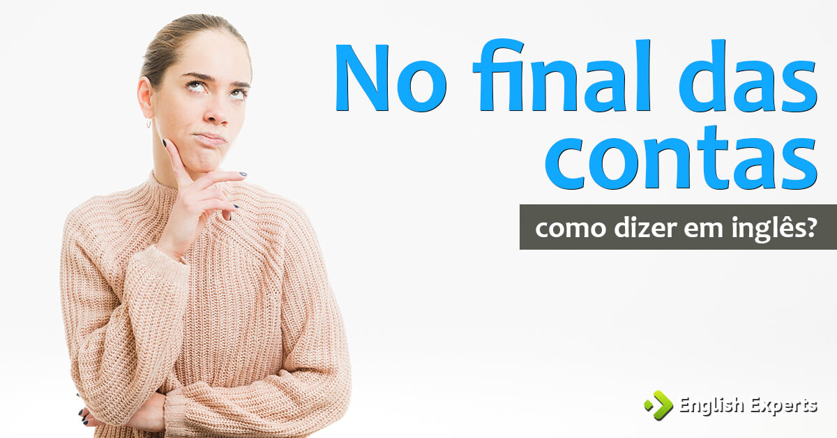 Como dizer "no final das contas" em inglês - English Experts