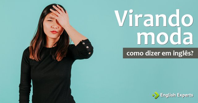 Como dizer "Virando moda" em inglês