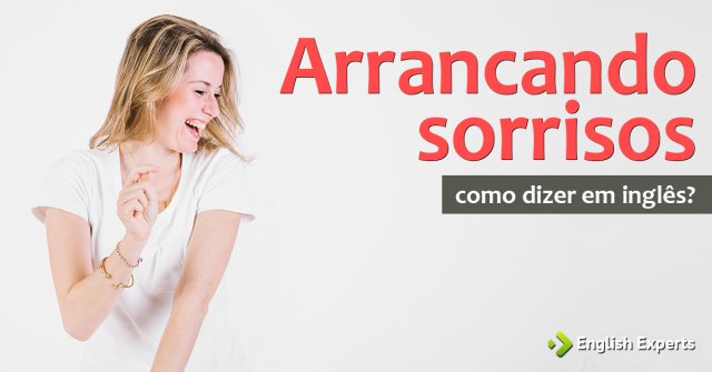 Como dizer "arrancando sorrisos" em inglês