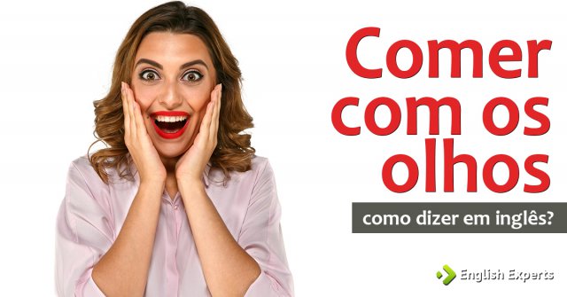 Como dizer "Comer com os olhos" em inglês