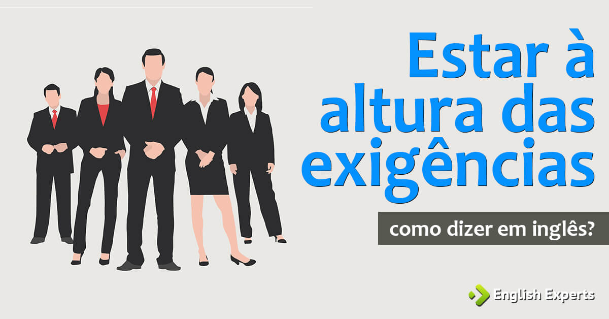 Como Dizer Estar Altura Das Exig ncias Em Ingl s English Experts