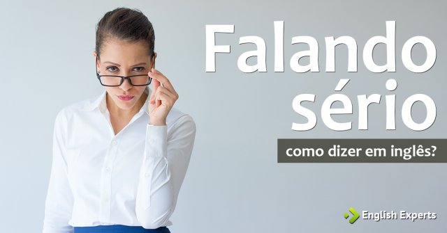 Como dizer "falando sério" em inglês