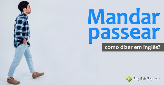 Como dizer "Mandar passear" em inglês