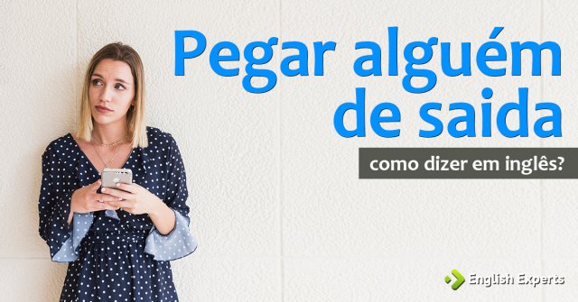 Como dizer "Pegar alguém de saída" em inglês