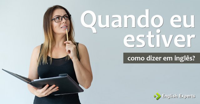 Como dizer "quando eu estiver" em inglês