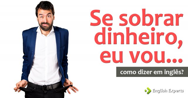 Como dizer "Se sobrar dinheiro, eu vou..." em inglês