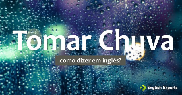 Como dizer "Tomar Chuva" em inglês