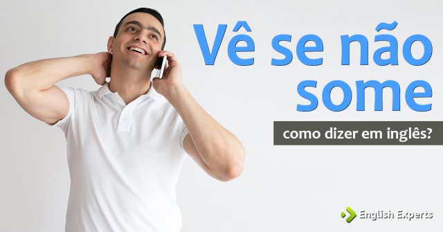 Como dizer "vê se não some" em inglês