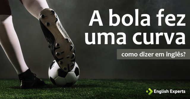 Como dizer "A bola fez uma curva" em inglês