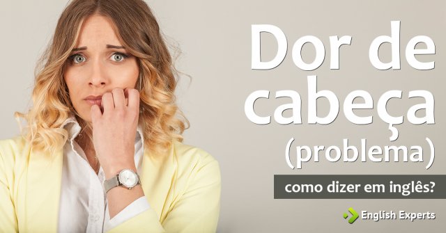 Como dizer "dor de cabeça" (problema) em inglês