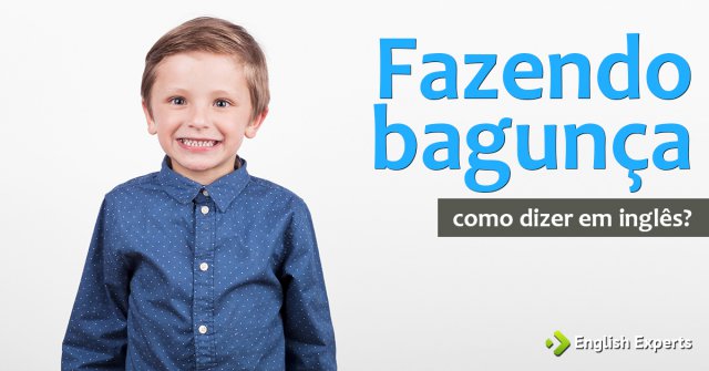 Como dizer "Fazendo bagunça" em inglês