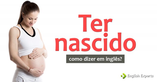 Como dizer "Onde gostaria de ter nascido" em inglês