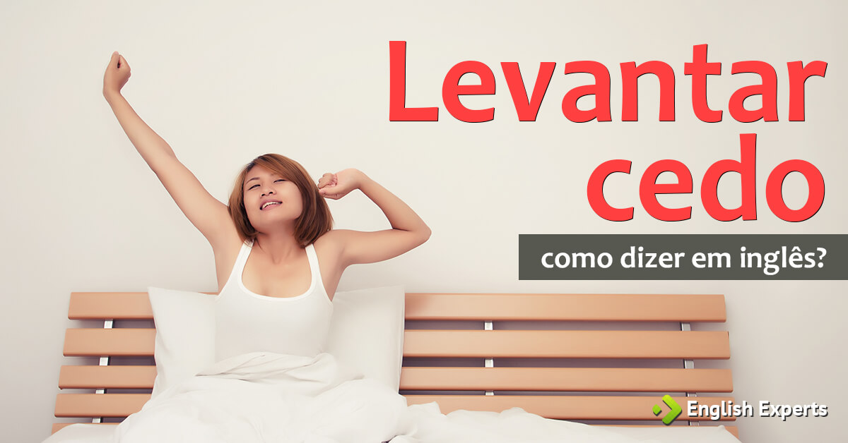 Como dizer "Levantar cedo" em inglês - English Experts