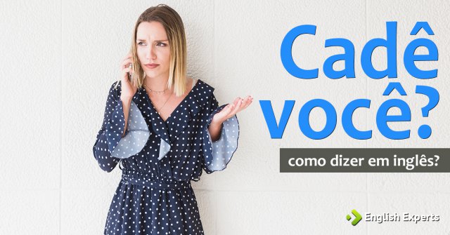 Como dizer "cadê você?" em inglês