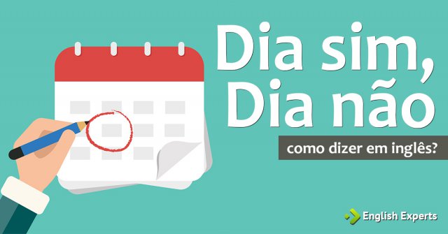 Como dizer "dia sim, dia não" em inglês