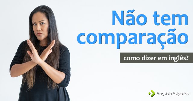 Como dizer "Não tem comparação" em inglês