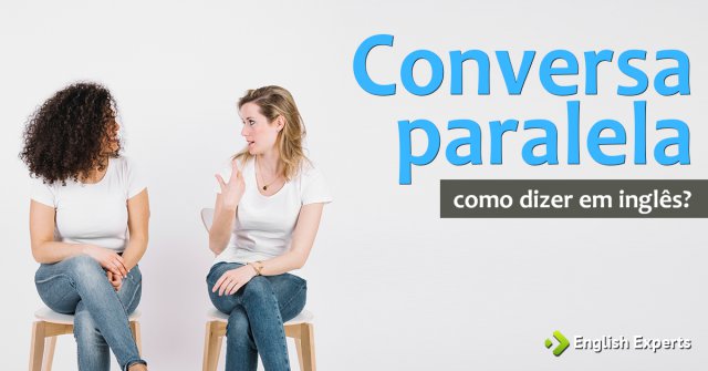 Como dizer "conversa paralela" em inglês