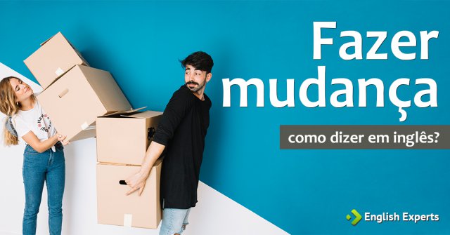 Como dizer "Fazer mudança" em inglês