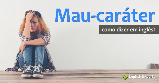 Como dizer "Mau-caráter / Bom-caráter (pessoa)" em inglês