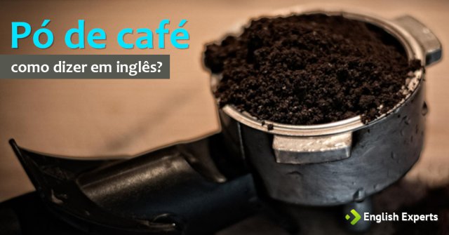 Como dizer "Pó de café" em inglês