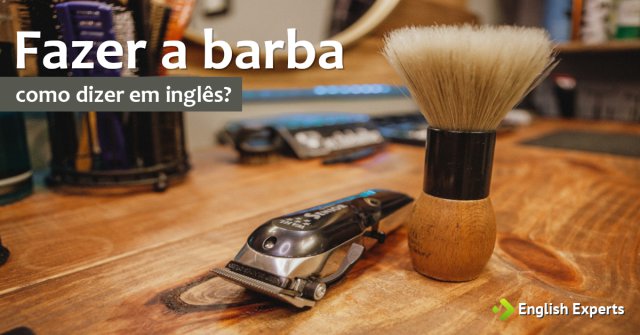 Como dizer "fazer a barba" em inglês