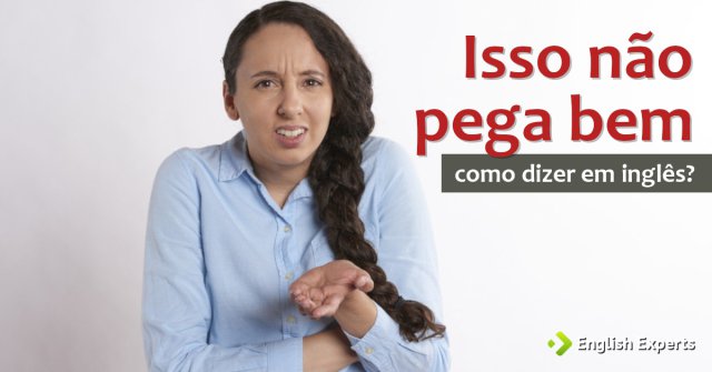 Como dizer "Isso não pega bem" em inglês