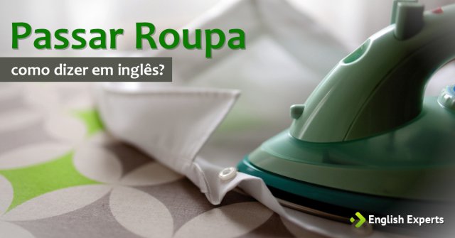 Como dizer "passar roupa" em inglês