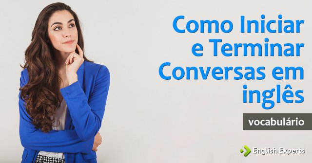 Como Iniciar e Terminar uma Conversa em inglês