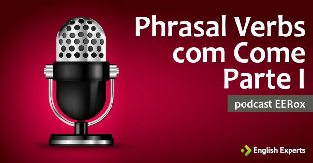 Phrasal Verbs Formados com o Verbo Come (Parte I): Podcast EERox