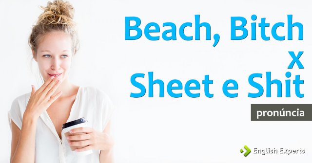 Beach, Bitch, Sheet e Shit: Qual é a pronúncia correta?
