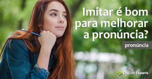Imitar é bom para Melhorar a Pronúncia?