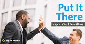 Expressão Idiomática: Put It There